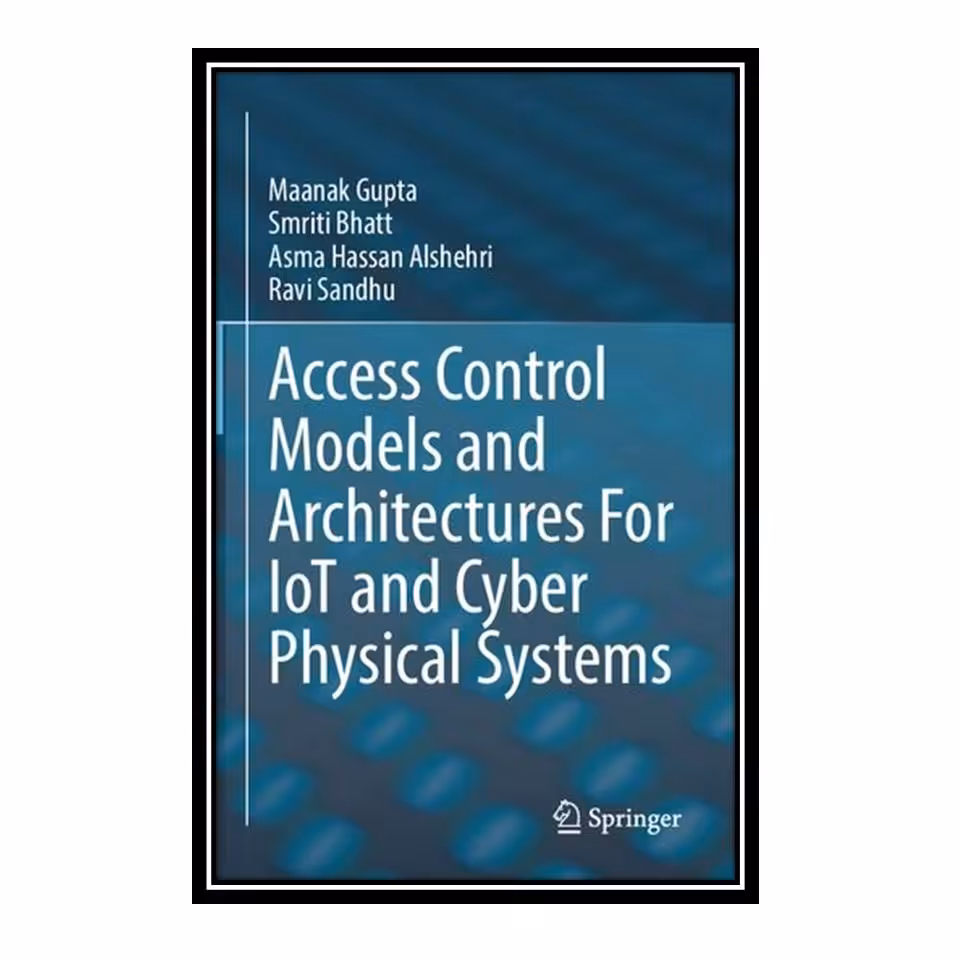 کتاب Access Control Models and Architectures For IoT and Cyber Physical Systems