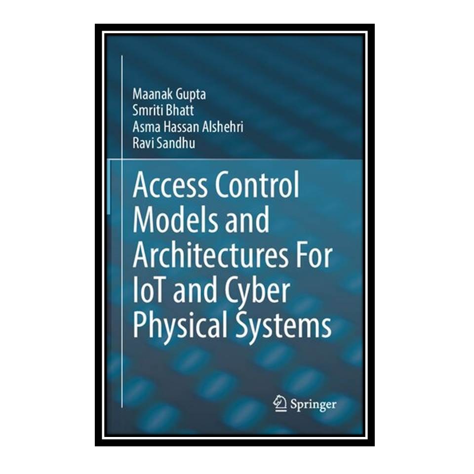 کتاب Access Control Models and Architectures For IoT and Cyber Physical Systems