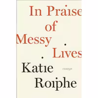 کتاب زبان اصلی In Praise of Messy Lives اثر Katie Roiphe انتشارات The Dial Press