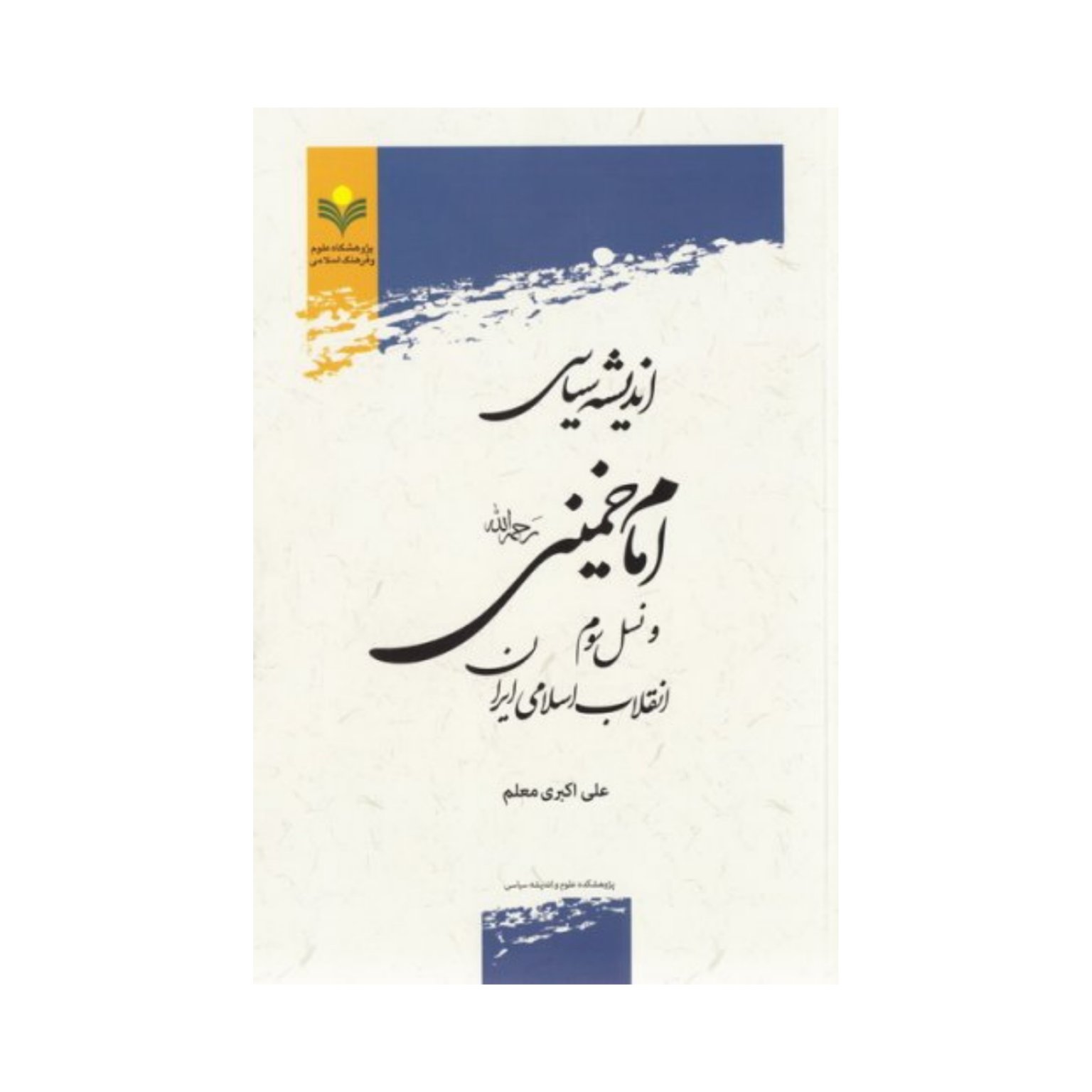 کتاب اندیشه سیاسی امام خمینی (ره) و نسل سوم انقلاب اسلامی ایران - علی اکبری معلم - پژوهشگاه علوم و فرهنگ اسلامی