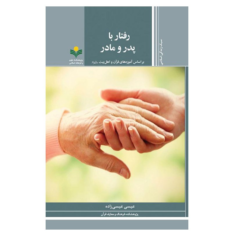 کتاب رفتار با پدر و مادر - بر اساس آموزه های قرآن و اهل بیت(ع) - عیسی عیسی زاده - پژوهشگاه علوم و فرهنگ اسلامی