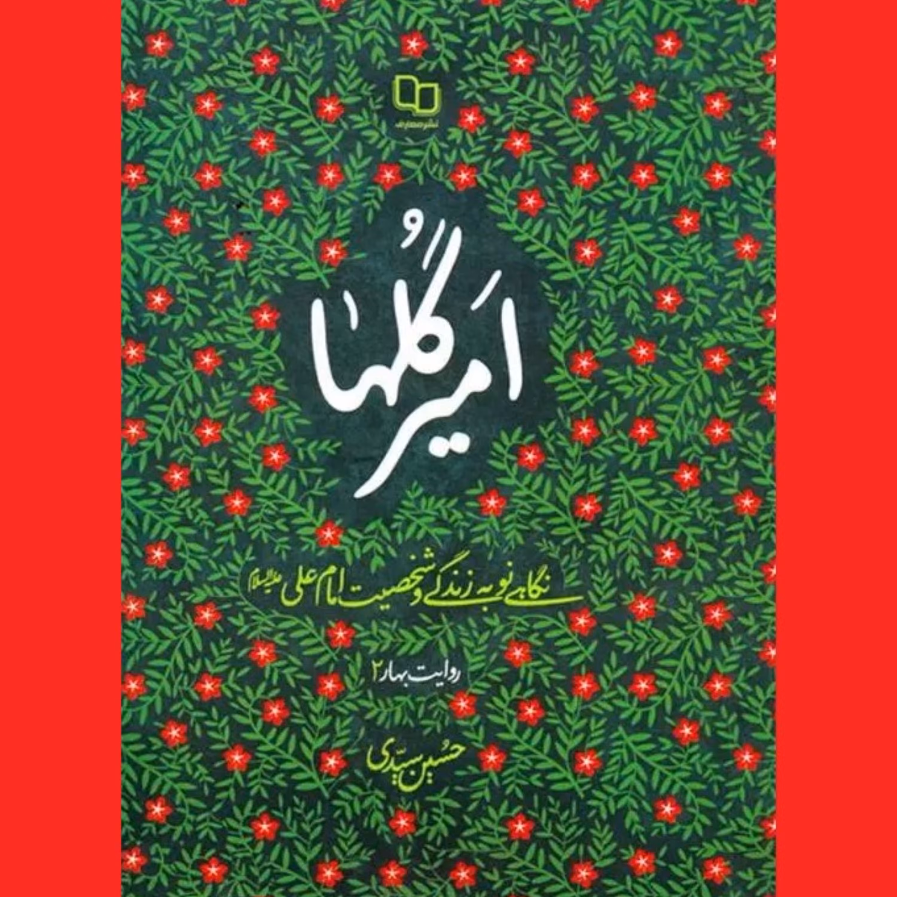 کتاب امیر گلها نگاهی نو به زندگی و شخصیت امام علی (ع) حسین سیدی ساروی نشر معارف