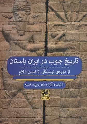 تاریخ چوب در ایران باستان از دوره ی نوسنگی تا تمدن ایلام