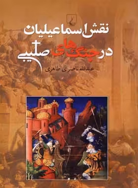 نقش اسماعیلیان در جنگ های صلیبی - اثر عبدالله ناصری طاهری - انتشارات ققنوس | چی بخونم
