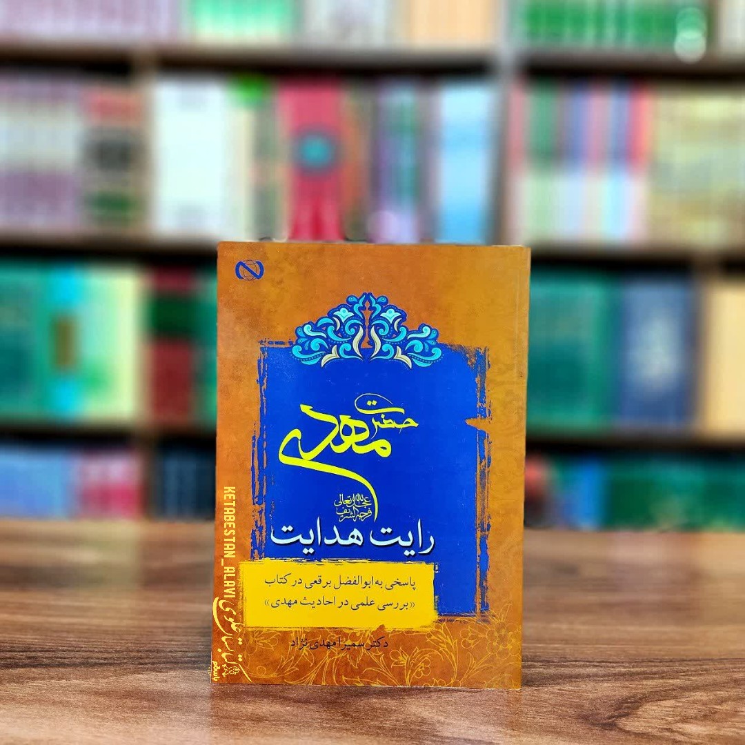حضرت مهدی علیه السلام رایت هدایت (پاسخی به ابوالفضل برقعی در کتاب بررسی علمی در احادیث مهدی)