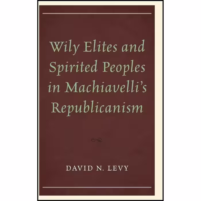 کتاب زبان اصلی Wily Elites and Spirited Peoples in Machiavellis Republicanism