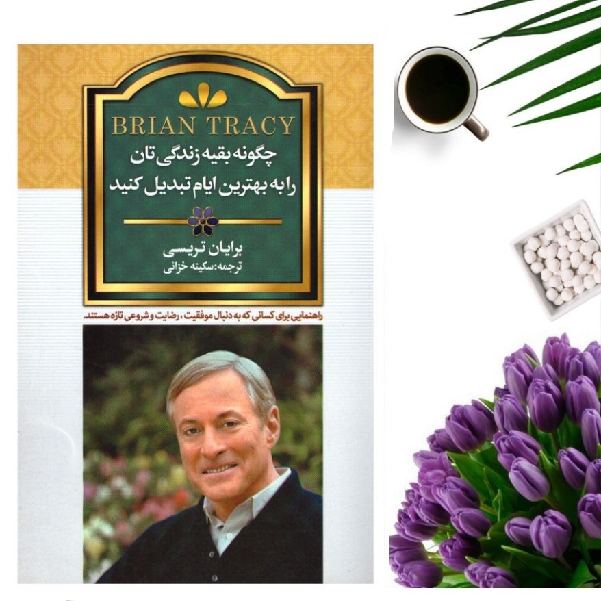 کتاب چگونه بقیه زندگیتان را به بهترین ایام تبدیل کنید اثر برایان تریسی