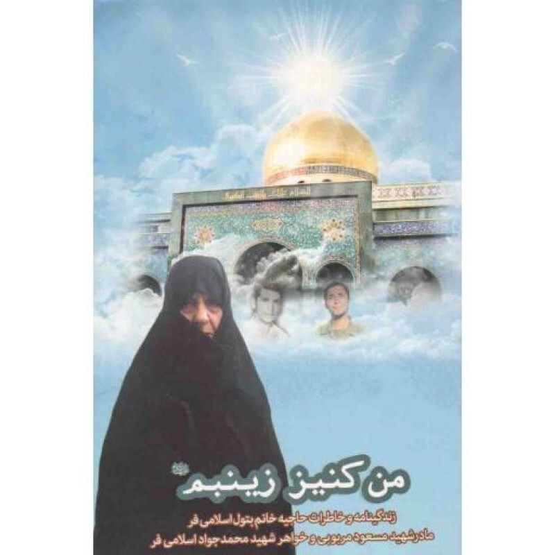 من کنیز زینبم (زندگینامه حاجیه خانم بتول اسلامی فر مادر شهید مسعود مربوبی و خواهر شهید محمدجواد اسلامی فر)