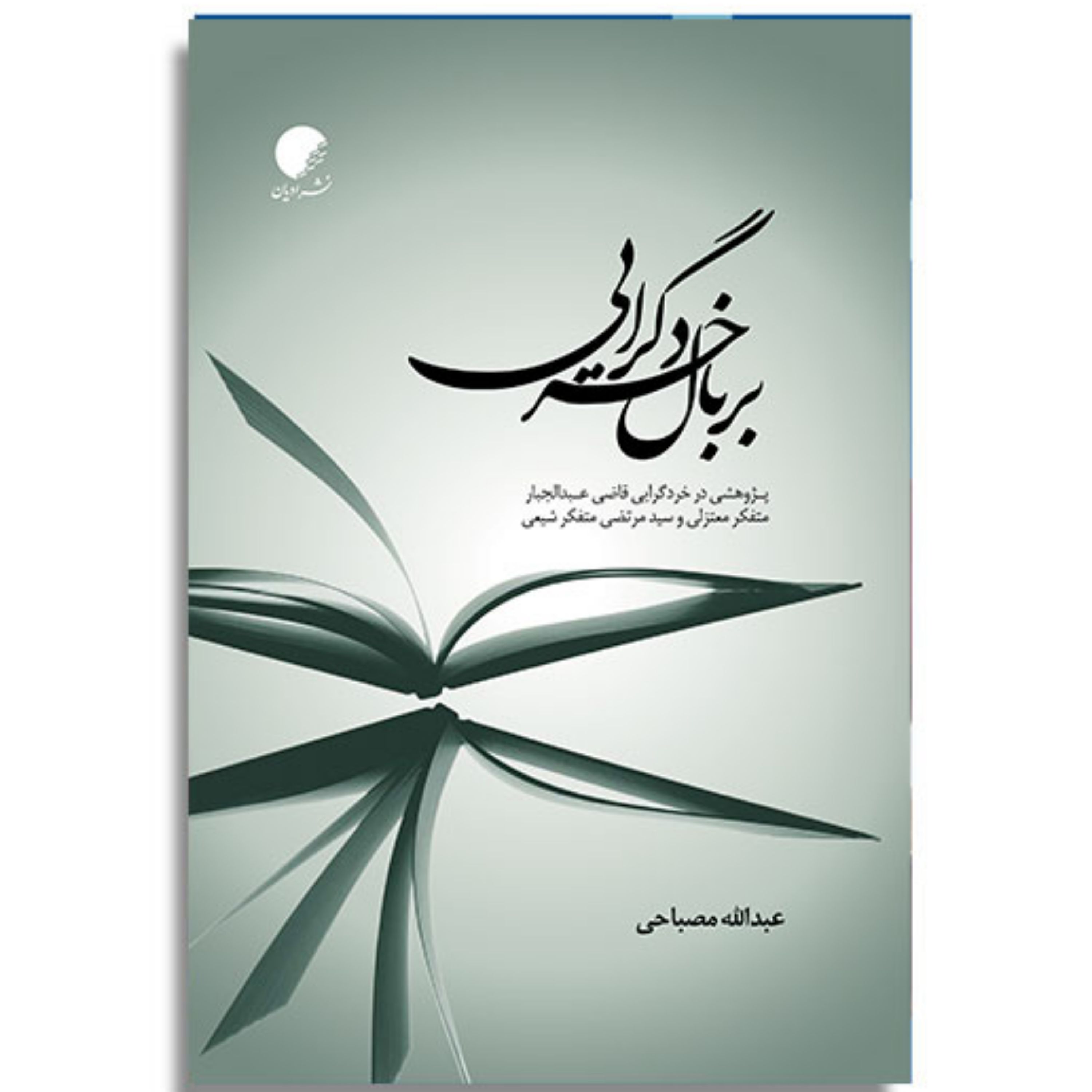 کتاب بر بال خردگرایی پژوهشی در خردگرایی قاضی عبدالجبار معتزلی و سیدمرتضی شیعی