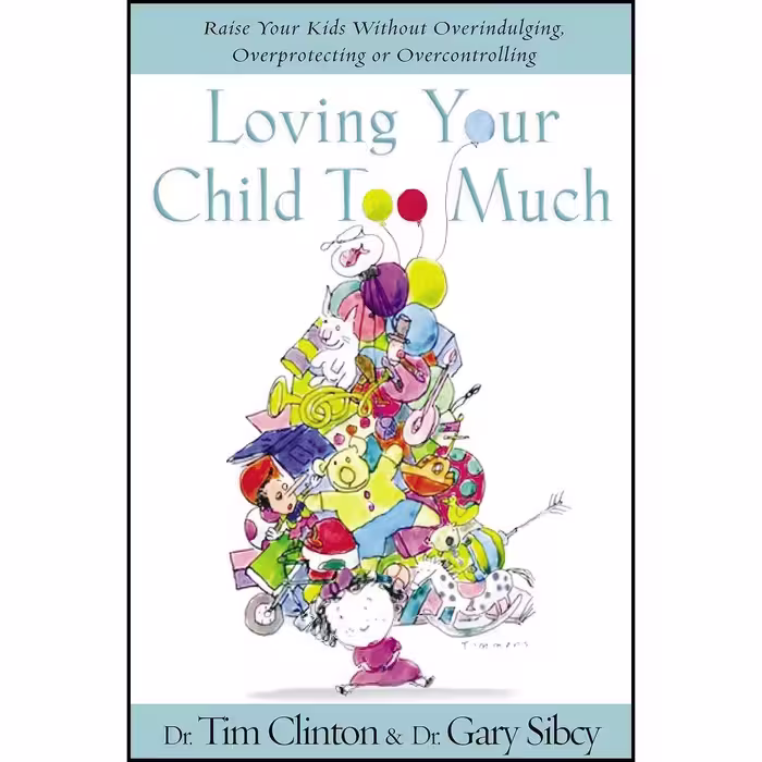 کتاب زبان اصلی Loving Your Child Too Much اثر Tim Clinton and Gary Sibcy
