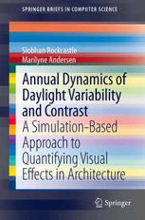 [PDF] دانلود کتاب Annual Dynamics Of Daylight Variability And Contrast - A Simulation-Based Approach To Quantifying Visual Effects In Architecture, 2013