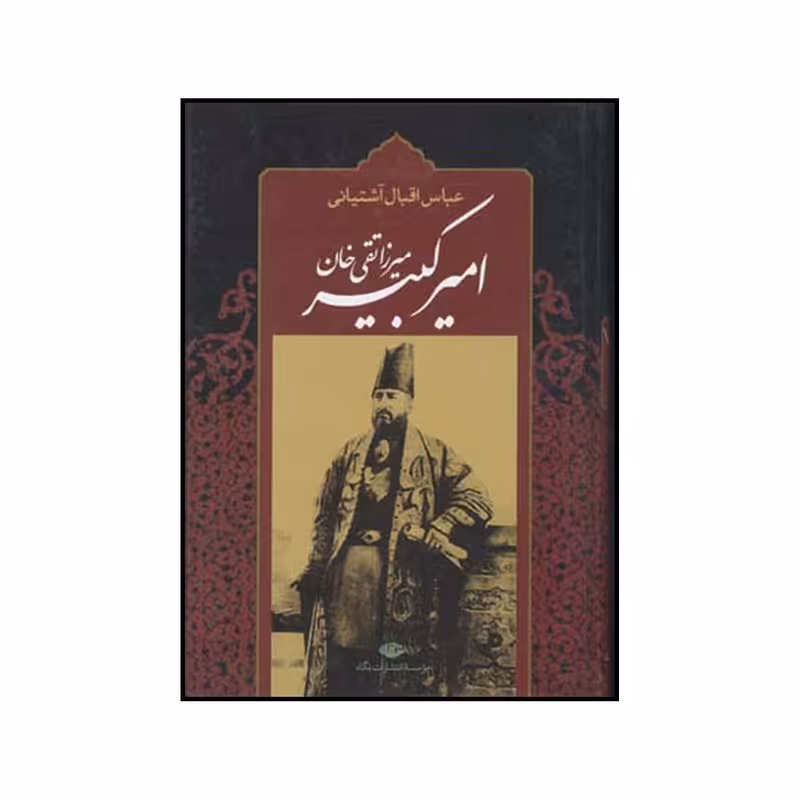 کتاب امیرکبیر: برآمدن، زندگی، صدارت و فرجام میرزاتقی خان امیرکبیر اثر عباس اقبال آشتیانی نشر نگاه