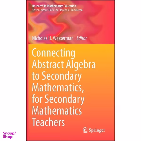 کتاب Connecting Abstract Algebra to Secondary Mathematics, for Secondary Mathematics Teachers  اثر Nicholas H. Wasserman انتشارات Springer