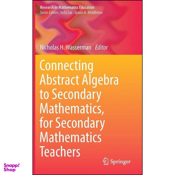 کتاب Connecting Abstract Algebra to Secondary Mathematics, for Secondary Mathematics Teachers اثر Nicholas H. Wasserman انتشارات Springer