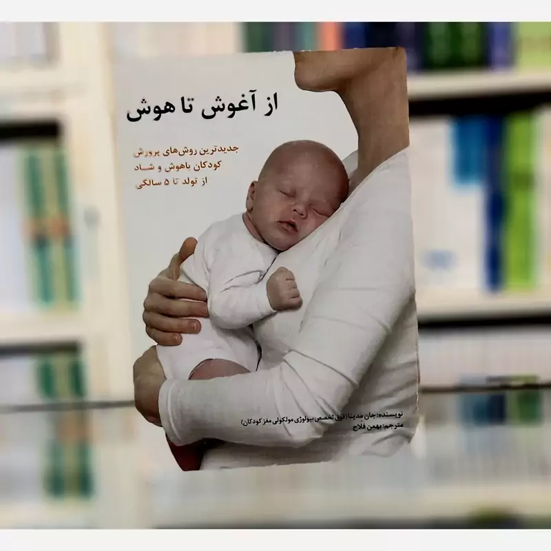 از آغوش تا هوش جدیدترین روش های پرورش کودکان باهوش و شاد بهمن فلاح نشر ساوالان