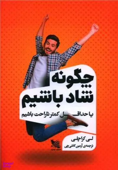 کتاب چگونه شاد باشیم یا حداقل کمتر ناراحت باشیم اثر لی کراچلی انتشارات گوتنبرگ