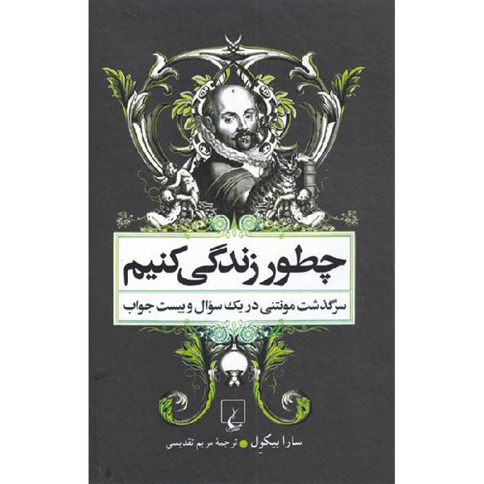کتاب چطور زندگی کنیم سرگذشت مونتنی در یک سوال و بیست جواب اثر سارا بیکول نشر ققنوس