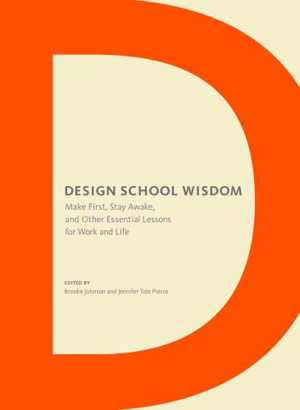  دانلود کتاب Design School Wisdom - Make First, Stay Awake, And Other Essential Lessons For Work And Life, 2014 - دانلود کتاب های دانشگاهی