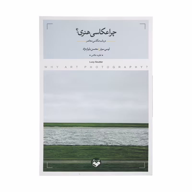 کتاب چرا عکاسی هنری؟ اثر لوسی سوتر و محسن بایرام نژاد انتشارات کتاب پرگار