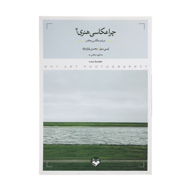 کتاب چرا عکاسی هنری؟ اثر لوسی سوتر و محسن بایرام نژاد انتشارات کتاب پرگار