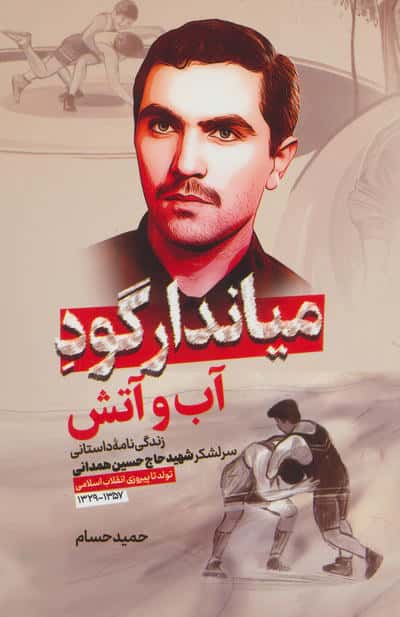 میاندار گود آب و آتش (زندگی نامه داستانی سرلشکر شهید حاج حسین همدانی)