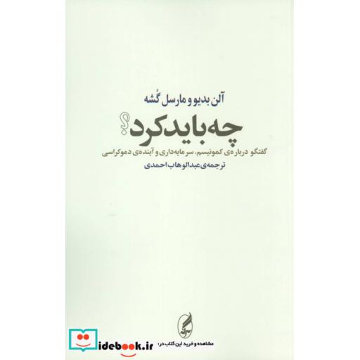 کتاب چه باید کرد؟ (گفتگو درباره ی کمونیسم،سرمایه داری و آینده ی دموکراسی) اثر آلن بدیو-مارسل گشه