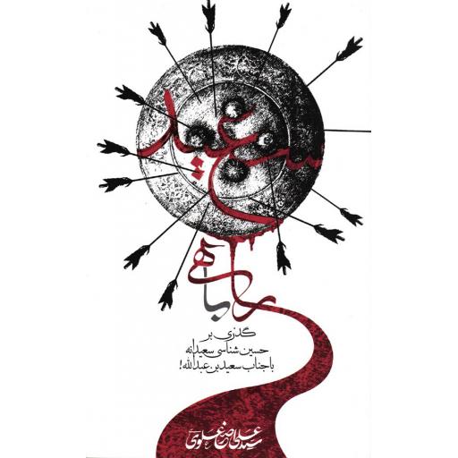 راهی با سعید (گذری بر حسین شناسی سعیدانه با جناب سعید ابن عبدالله!)