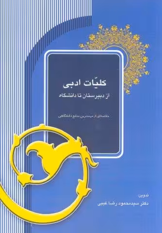 کلیات ادبی از دبیرستان تا دانشگاه (خلاصه ای از مهمترین منابع دانشگاهی)