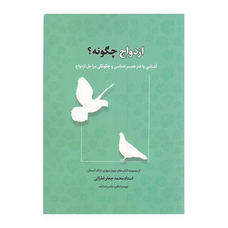 ازدواج چگونه؟ - مجموعه کتاب های چهاردیواری در کف آسمان (آشنایی با هنر همسرشناسی و چگونگی مراحل ازدواج)