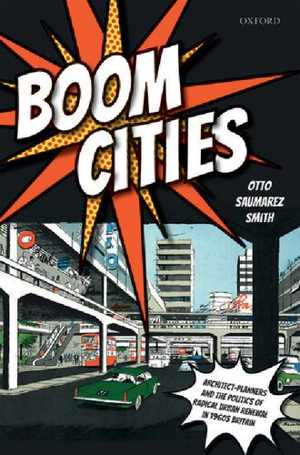 [PDF] دانلود کتاب Boom Cities - Architect Planners And The Politics Of Radical Urban Renewal In 1960S Britain, 2019
