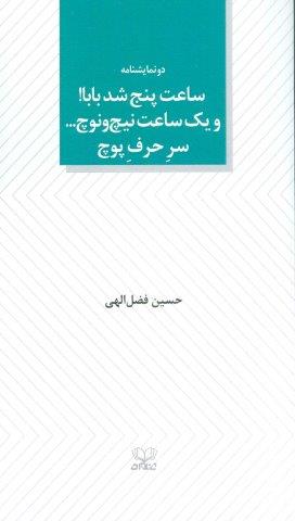 ساعت پنج شد بابا! و یک ساعت نیچ و نوچ… سر حرف پوچ (دو نمایشنامه)