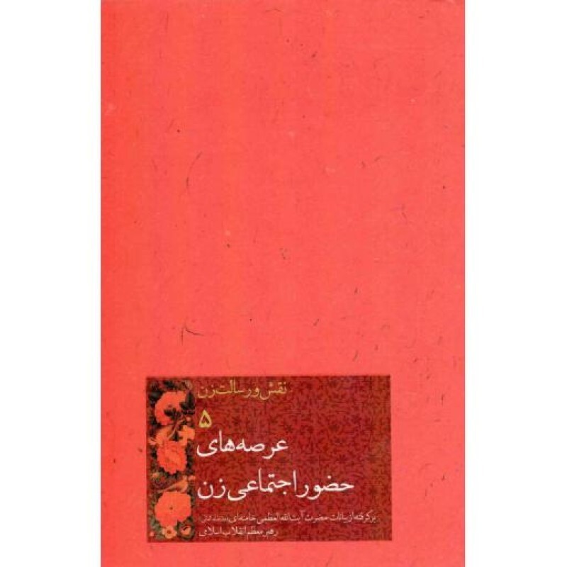 نقش و رسالت زن 5: عرصه های حضور اجتماعی زن