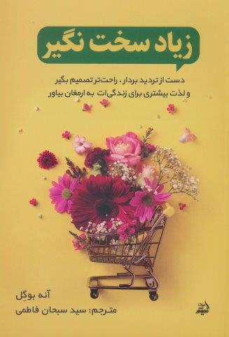 زیاد سخت نگیر (دست از تردید بردار،راحت تصمیم بگیر و لذت بیشتری برای زندگی ات به ارمغان بیاور)