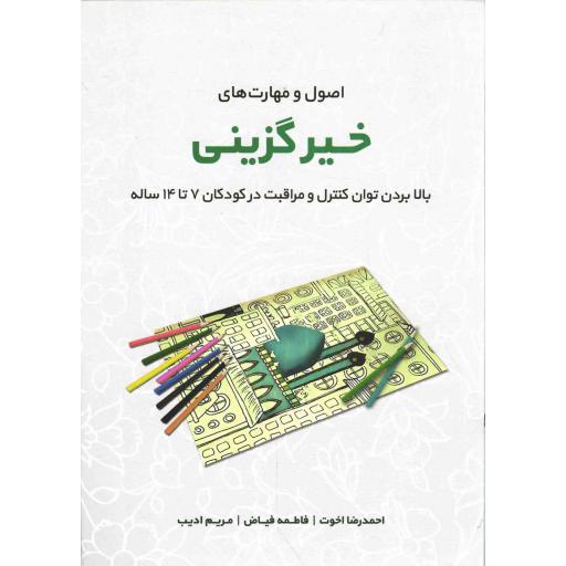 اصول و مهارت های خیرگزینی - کتب مهارتی حوزه انسان (بالا بردن توان کنترل و مراقبت در کودکان 7 تا 14 ساله)