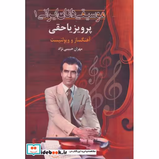 کتاب موسیقی دانان ایرانی 1 (پرویز یاحقی:آهنگساز و ویولنسیت) اثر مهران حبیبی نژاد