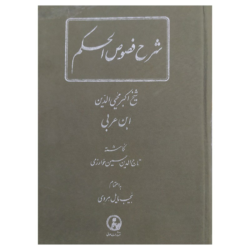کتاب شرح فصوص الحکم تالیف شیخ اکبرمحیی الدین عربی نگاشته تاج الدینی حسین خوارزمی به اهتمام نجیب مایل هروی