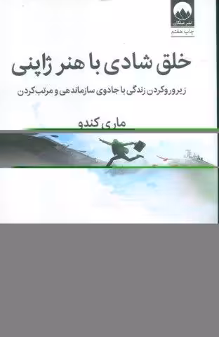 خلق شادی با هنر ژاپنی (زیر و رو کردن زندگی با جادوی سازماندهی و مرتب کردن)