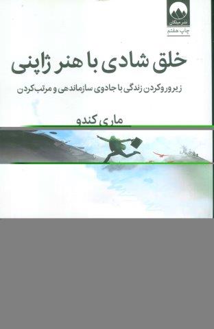 خلق شادی با هنر ژاپنی (زیر و رو کردن زندگی با جادوی سازماندهی و مرتب کردن)