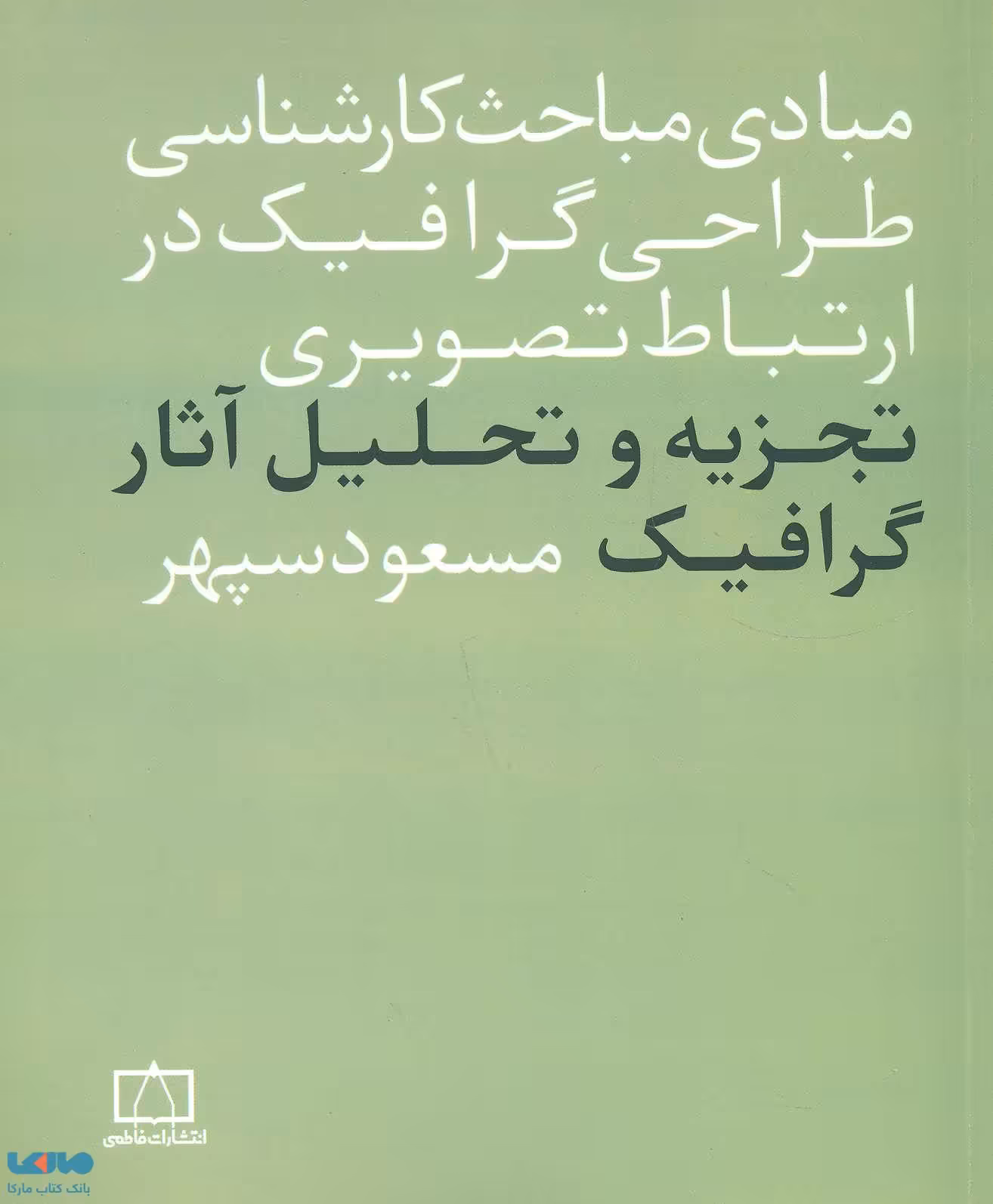 مبادی مباحث کارشناسی طراحی گرافیک در ارتباط تصویری (تجزیه و تحلیل آثار گرافیک) نشر فاطمی