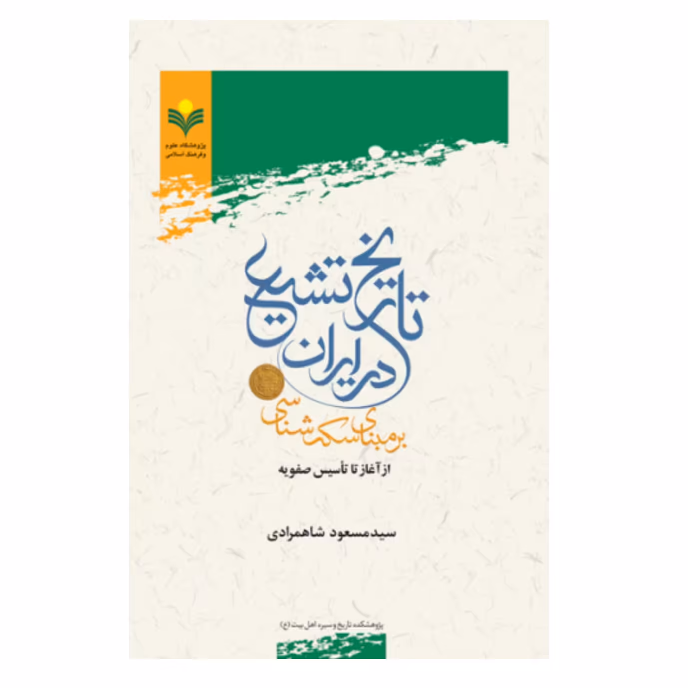 کتاب تاریخ تشیع در ایران بر مبنای سکه شناسی از آغاز تا تاسیس صفویه - سید مسعود شاهمرادی - پژوهشگاه علوم و فرهنگ اسلامی