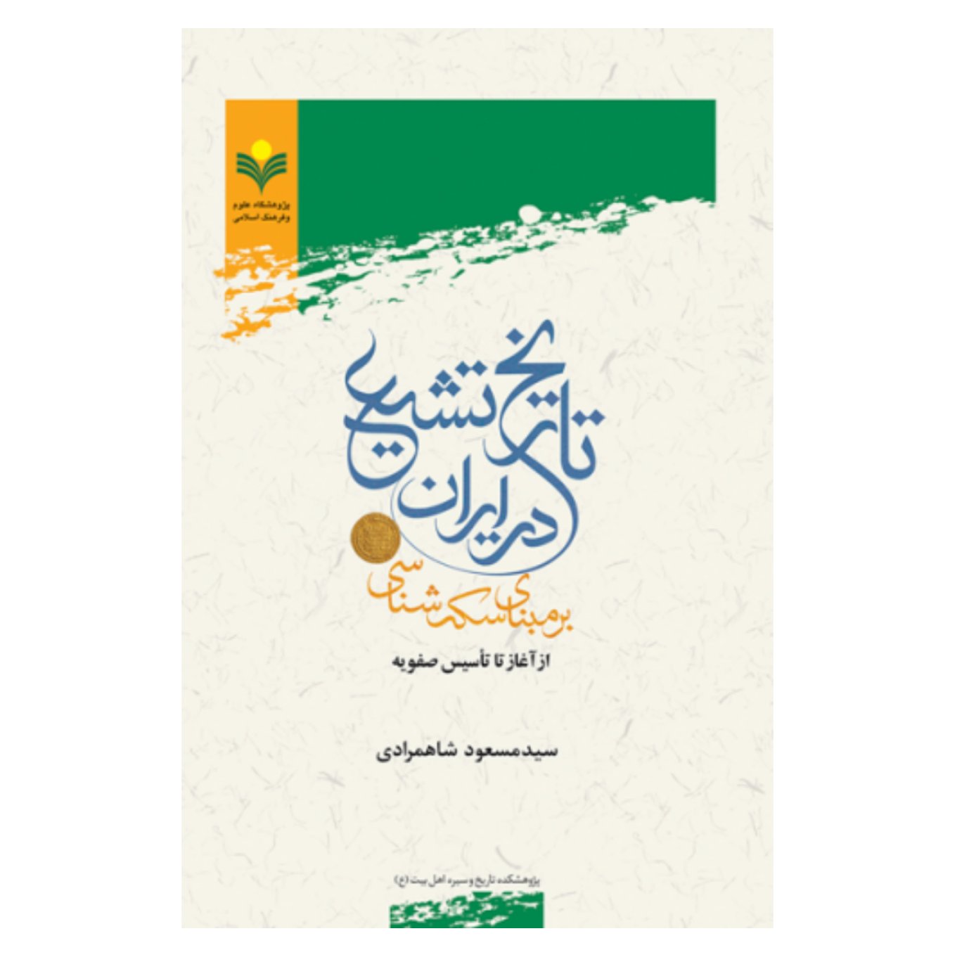 کتاب تاریخ تشیع در ایران بر مبنای سکه شناسی از آغاز تا تاسیس صفویه - سید مسعود شاهمرادی - پژوهشگاه علوم و فرهنگ اسلامی
