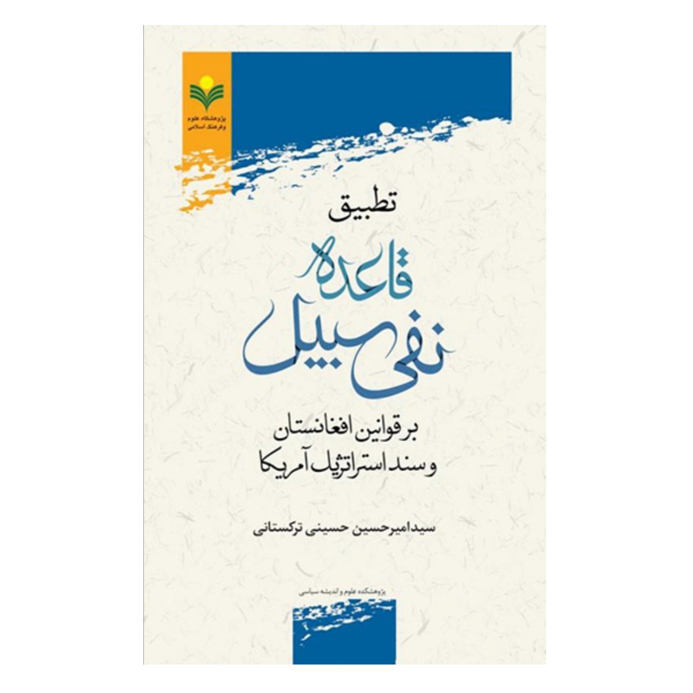 کتاب تطبیق قاعده نفی سبیل بر قوانین افغانستان و سند استراتژیک آمریکا - سید امیرحسین حسینی - پژوهشگاه علوم و فرهنگ اسلامی
