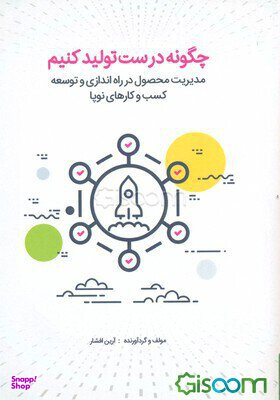 چگونه درست تولید کنیم؟! مدیریت محصول در راه اندازی و توسعه کسب و کارهای نوپا