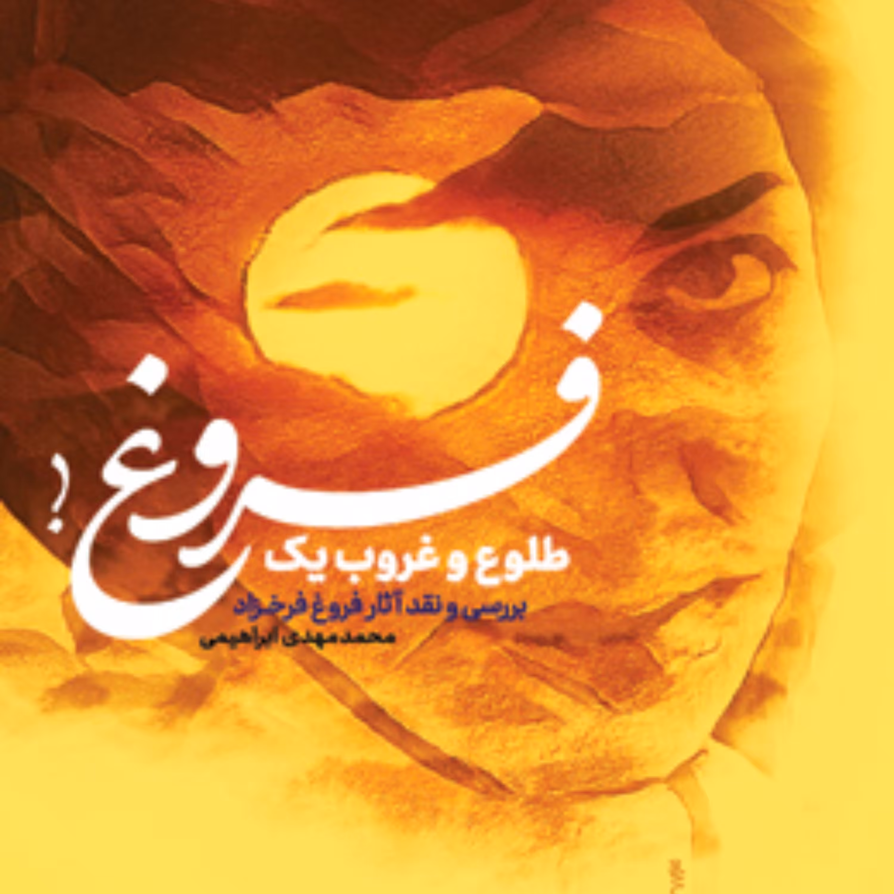 طلوع و غروب یک فروغ(بررسی و نقد آثار فروغ فرخزاد) اثر محمدمهدی ابراهیمی