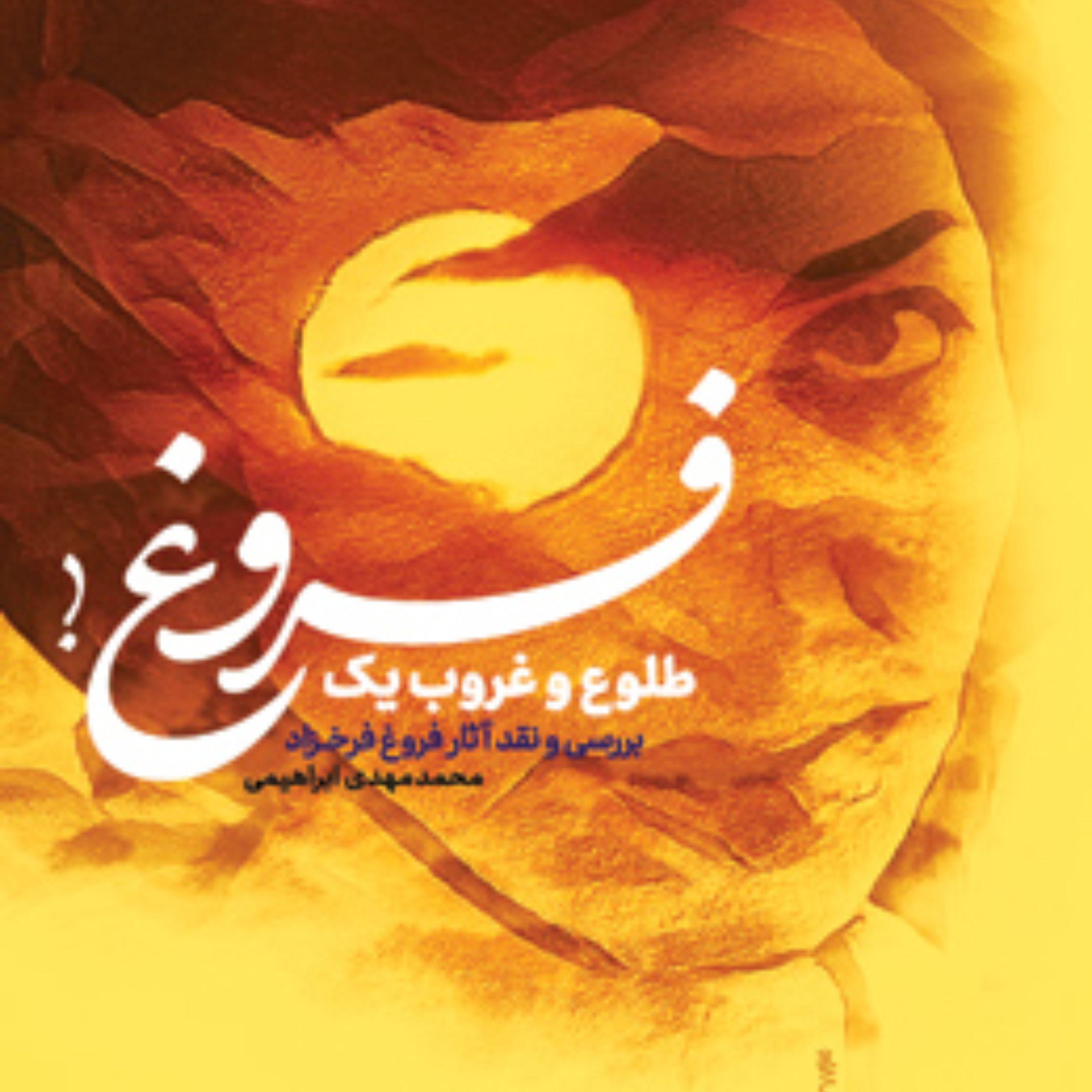 طلوع و غروب یک فروغ(بررسی و نقد آثار فروغ فرخزاد) اثر محمدمهدی ابراهیمی