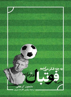 به چه فکر می کنیم وقتی به فوتبال فکر می کنیم - اثر سایمون کریچلی - انتشارات ققنوس | چی بخونم