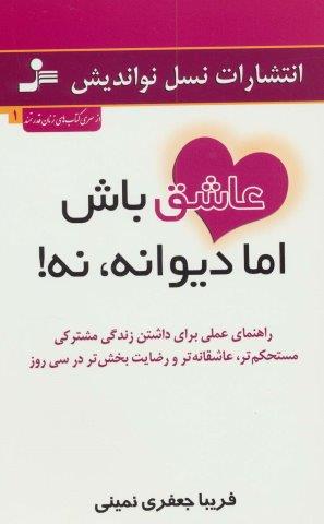 عاشق باش اما دیوانه،نه! (راهنمای عملی برای داشتن زندگی مشترکی مستحکم تر،عاشقانه تر و…)