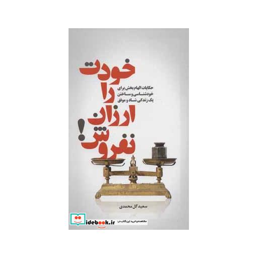 کتاب خودت را ارزان نفروش! (حکایت الهام بخش برای خودشناسی و ساختن یک زندگی شاد و موفق) اثر سعید گل محمدی