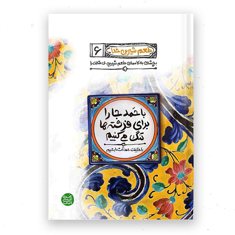 کتاب طعم شیرین خدا 6: با حمد جا را برای فرشته ها تنگ می کنیم؛ با حقیقت حمد آشنا بشیم