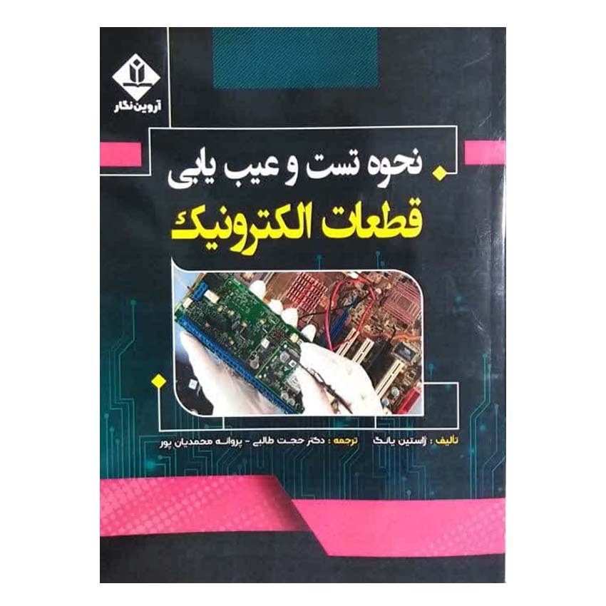 کتاب نحوه تست و عیب یابی قطعات الکترونیک اثر ژاستین یانگ انتشارات آروین نگار